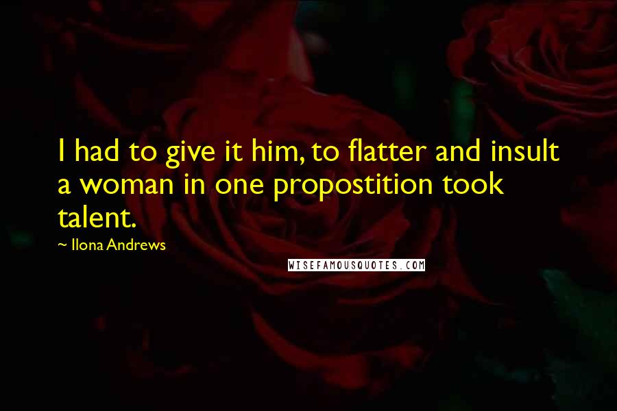 Ilona Andrews Quotes: I had to give it him, to flatter and insult a woman in one propostition took talent.