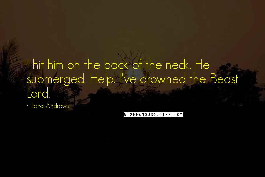 Ilona Andrews Quotes: I hit him on the back of the neck. He submerged. Help. I've drowned the Beast Lord.