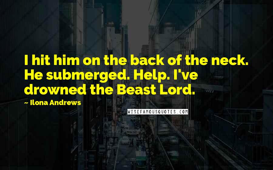 Ilona Andrews Quotes: I hit him on the back of the neck. He submerged. Help. I've drowned the Beast Lord.