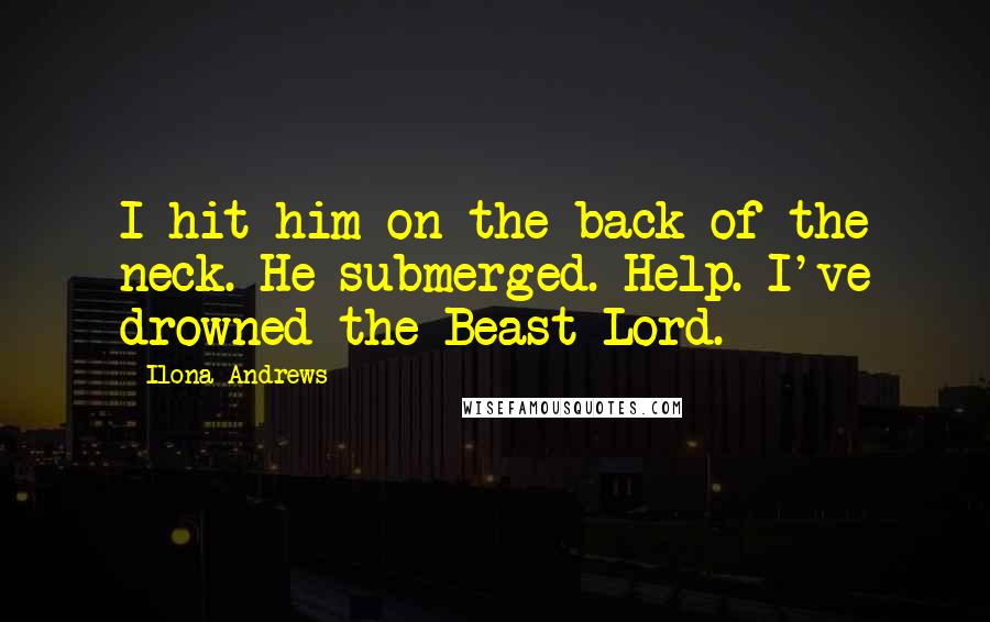 Ilona Andrews Quotes: I hit him on the back of the neck. He submerged. Help. I've drowned the Beast Lord.