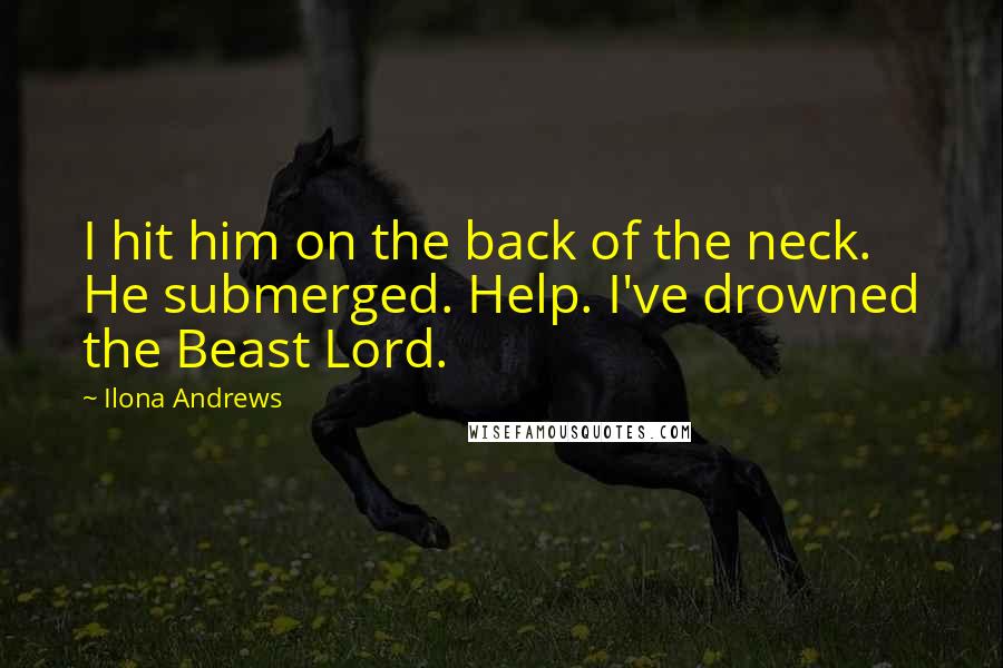 Ilona Andrews Quotes: I hit him on the back of the neck. He submerged. Help. I've drowned the Beast Lord.