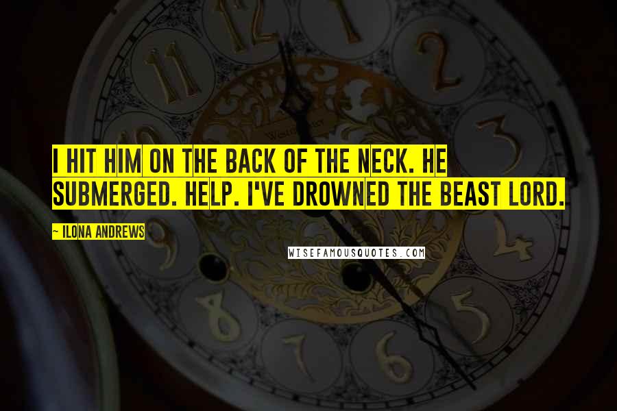 Ilona Andrews Quotes: I hit him on the back of the neck. He submerged. Help. I've drowned the Beast Lord.