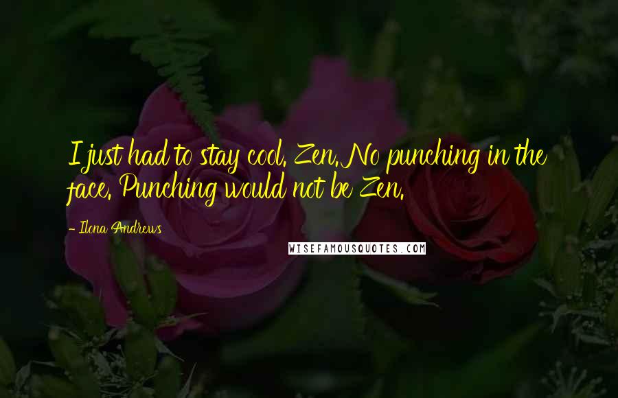 Ilona Andrews Quotes: I just had to stay cool. Zen. No punching in the face. Punching would not be Zen.