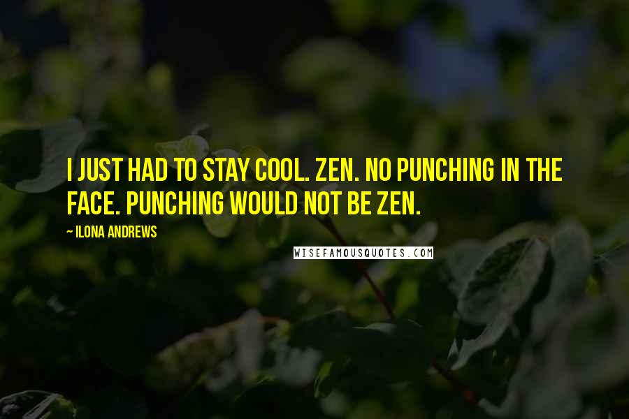 Ilona Andrews Quotes: I just had to stay cool. Zen. No punching in the face. Punching would not be Zen.