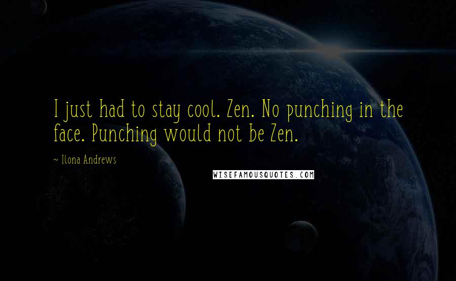 Ilona Andrews Quotes: I just had to stay cool. Zen. No punching in the face. Punching would not be Zen.