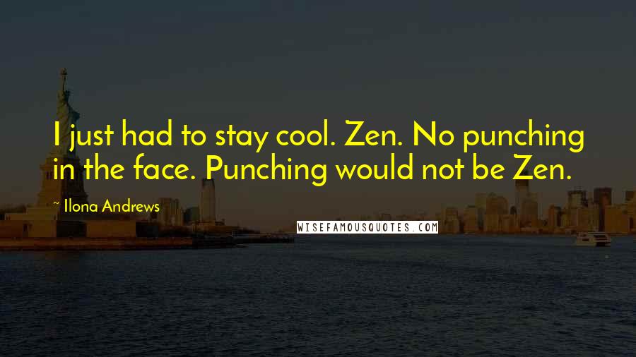 Ilona Andrews Quotes: I just had to stay cool. Zen. No punching in the face. Punching would not be Zen.