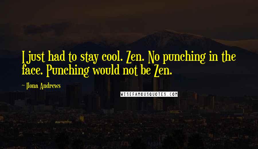 Ilona Andrews Quotes: I just had to stay cool. Zen. No punching in the face. Punching would not be Zen.