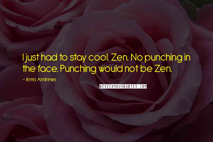 Ilona Andrews Quotes: I just had to stay cool. Zen. No punching in the face. Punching would not be Zen.