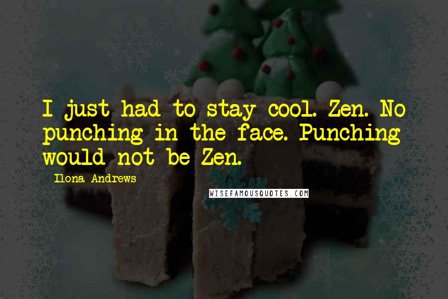 Ilona Andrews Quotes: I just had to stay cool. Zen. No punching in the face. Punching would not be Zen.