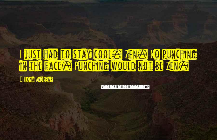 Ilona Andrews Quotes: I just had to stay cool. Zen. No punching in the face. Punching would not be Zen.