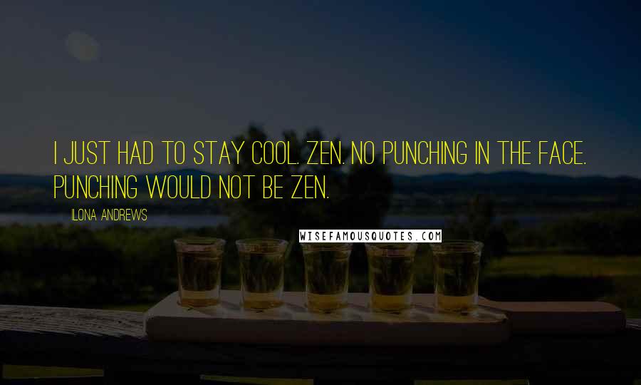 Ilona Andrews Quotes: I just had to stay cool. Zen. No punching in the face. Punching would not be Zen.