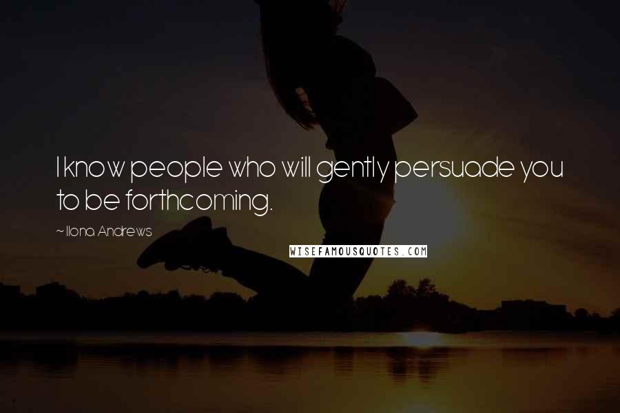 Ilona Andrews Quotes: I know people who will gently persuade you to be forthcoming.