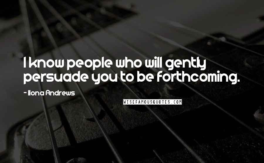 Ilona Andrews Quotes: I know people who will gently persuade you to be forthcoming.