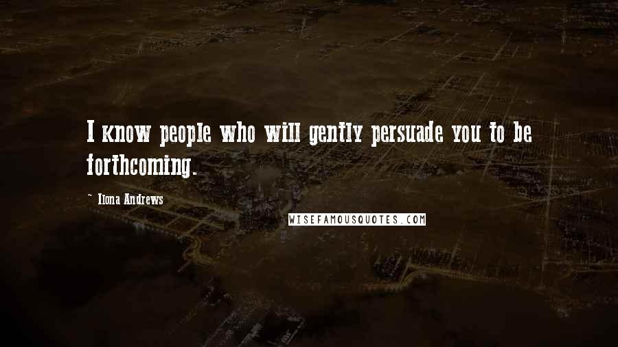 Ilona Andrews Quotes: I know people who will gently persuade you to be forthcoming.