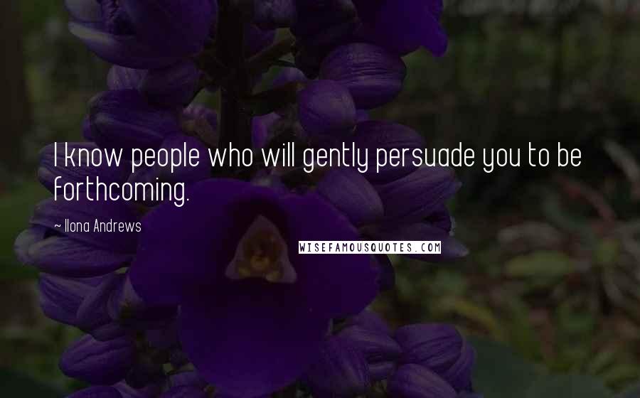 Ilona Andrews Quotes: I know people who will gently persuade you to be forthcoming.
