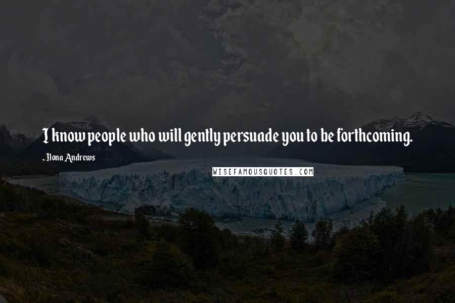 Ilona Andrews Quotes: I know people who will gently persuade you to be forthcoming.