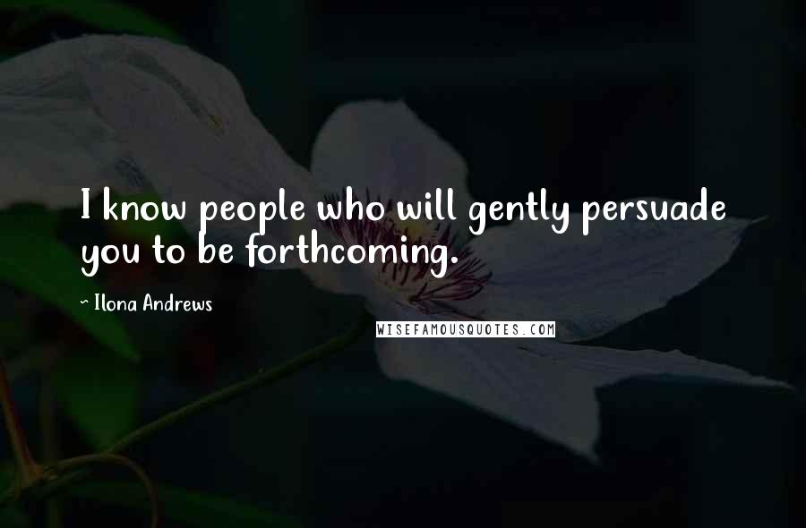 Ilona Andrews Quotes: I know people who will gently persuade you to be forthcoming.