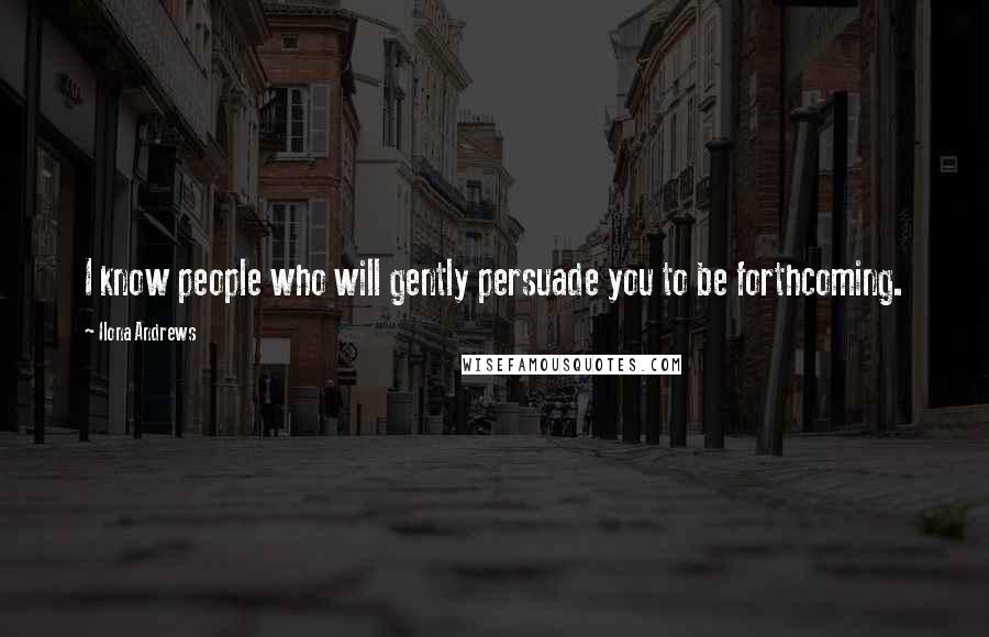 Ilona Andrews Quotes: I know people who will gently persuade you to be forthcoming.
