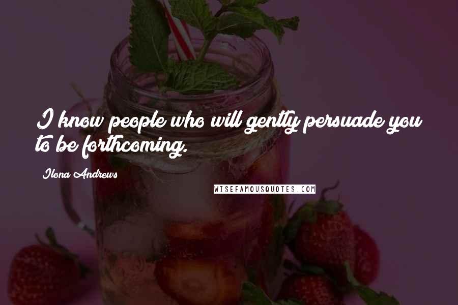 Ilona Andrews Quotes: I know people who will gently persuade you to be forthcoming.