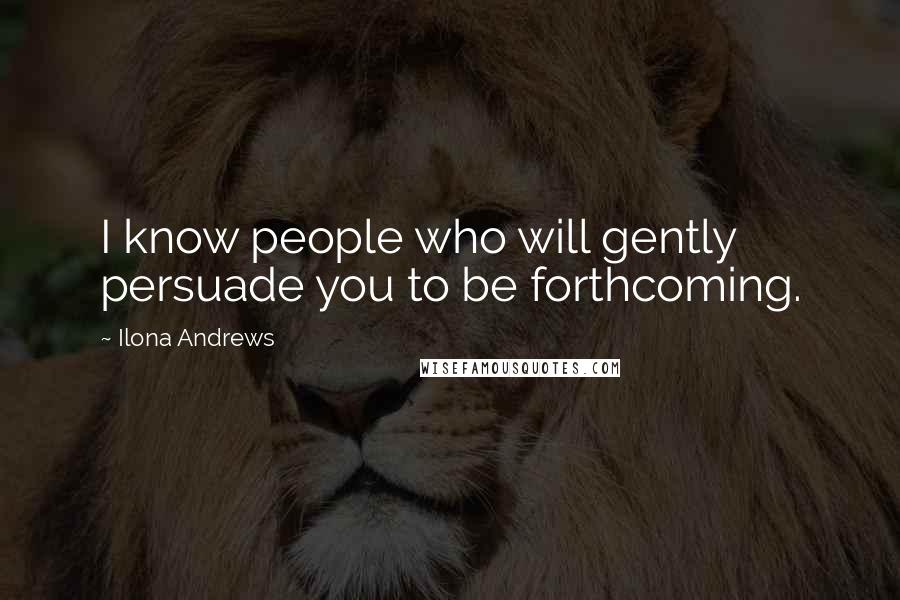 Ilona Andrews Quotes: I know people who will gently persuade you to be forthcoming.