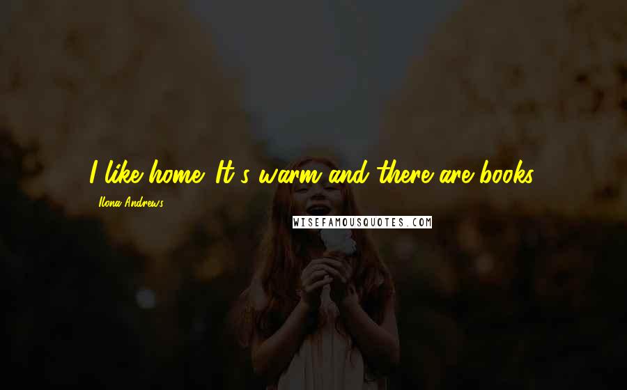 Ilona Andrews Quotes: I like home. It's warm and there are books.