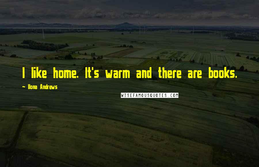 Ilona Andrews Quotes: I like home. It's warm and there are books.