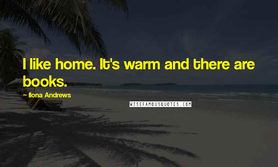 Ilona Andrews Quotes: I like home. It's warm and there are books.