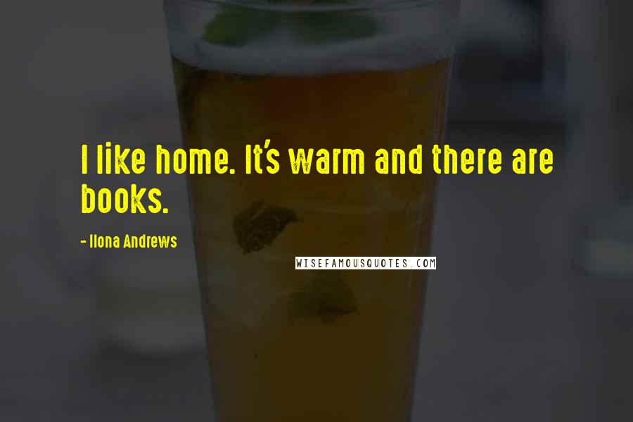 Ilona Andrews Quotes: I like home. It's warm and there are books.