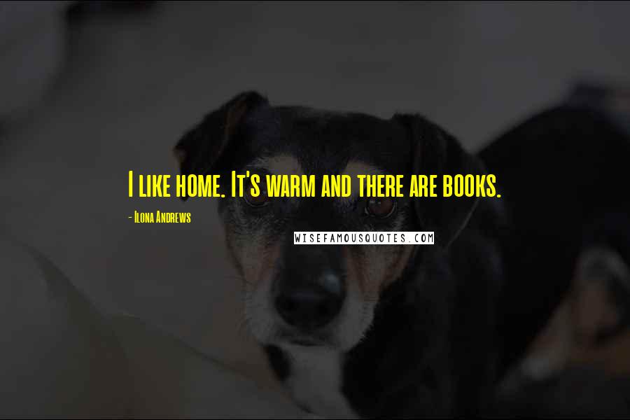 Ilona Andrews Quotes: I like home. It's warm and there are books.