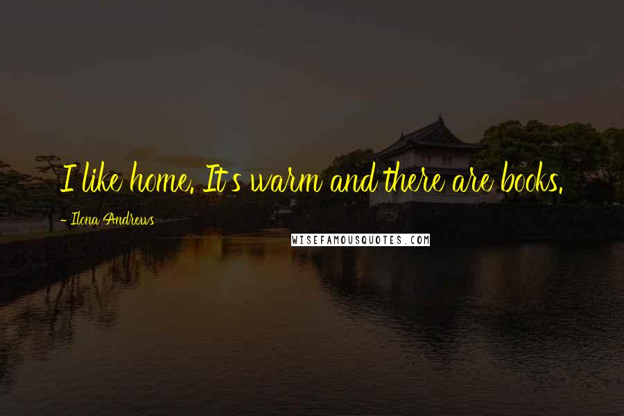 Ilona Andrews Quotes: I like home. It's warm and there are books.