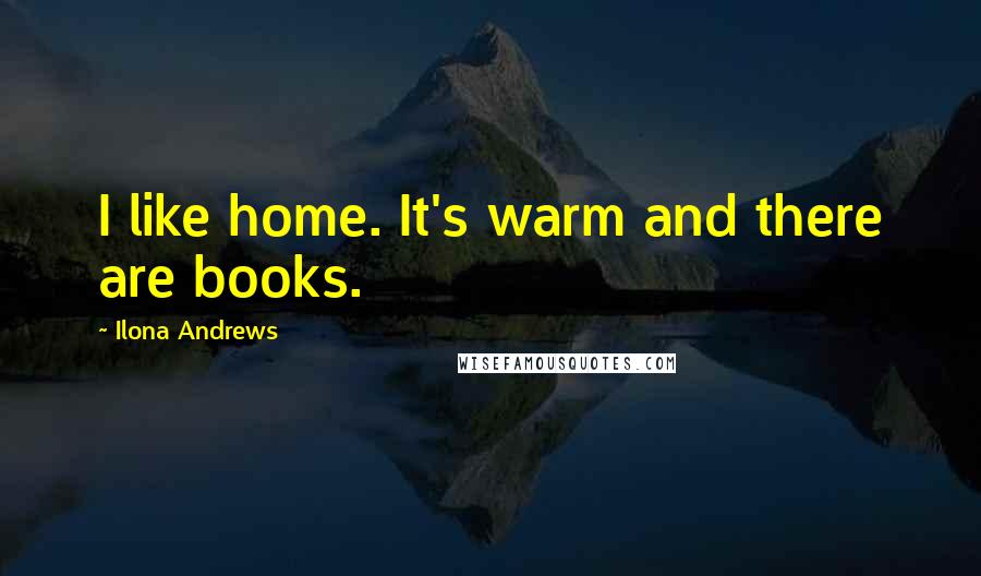 Ilona Andrews Quotes: I like home. It's warm and there are books.