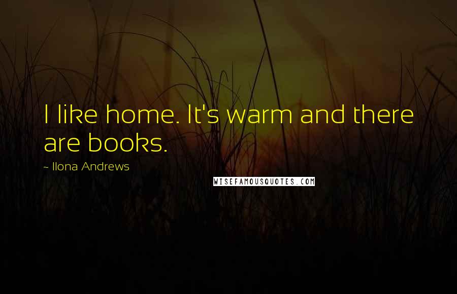 Ilona Andrews Quotes: I like home. It's warm and there are books.