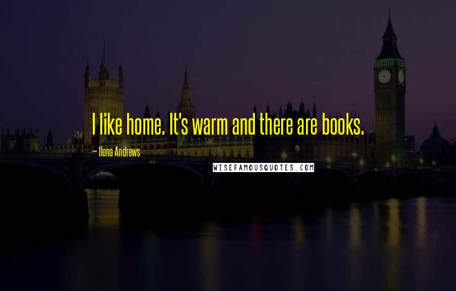 Ilona Andrews Quotes: I like home. It's warm and there are books.