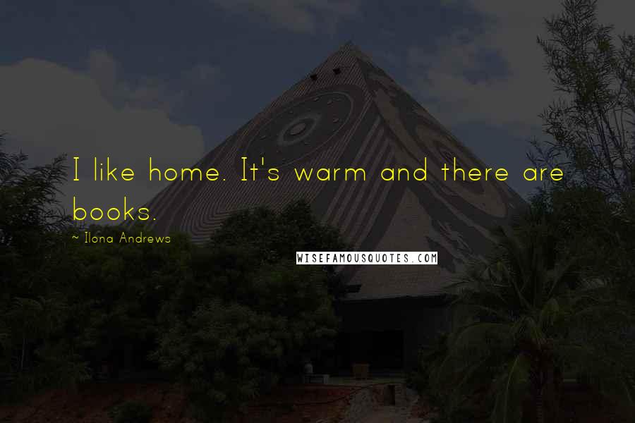 Ilona Andrews Quotes: I like home. It's warm and there are books.