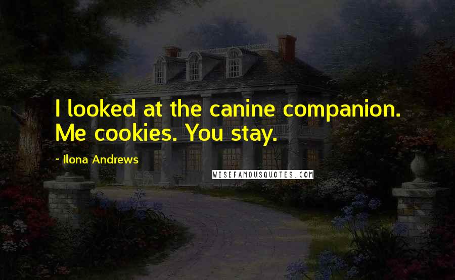 Ilona Andrews Quotes: I looked at the canine companion. Me cookies. You stay.