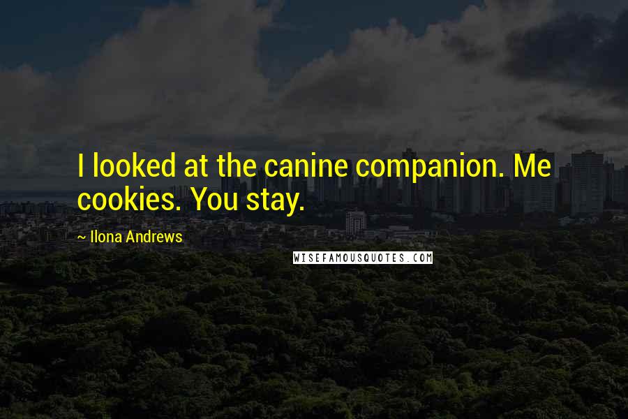 Ilona Andrews Quotes: I looked at the canine companion. Me cookies. You stay.