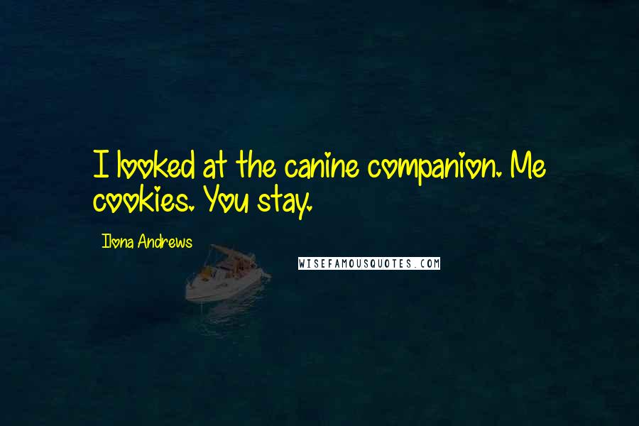 Ilona Andrews Quotes: I looked at the canine companion. Me cookies. You stay.