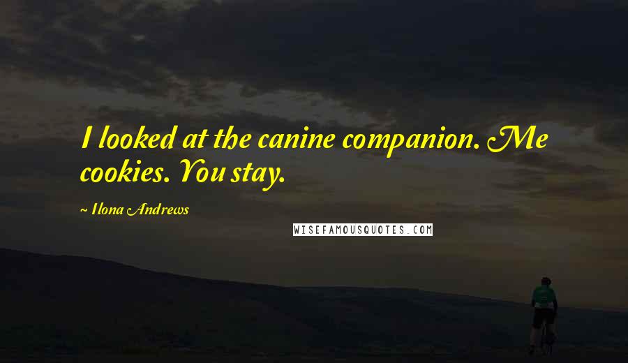 Ilona Andrews Quotes: I looked at the canine companion. Me cookies. You stay.