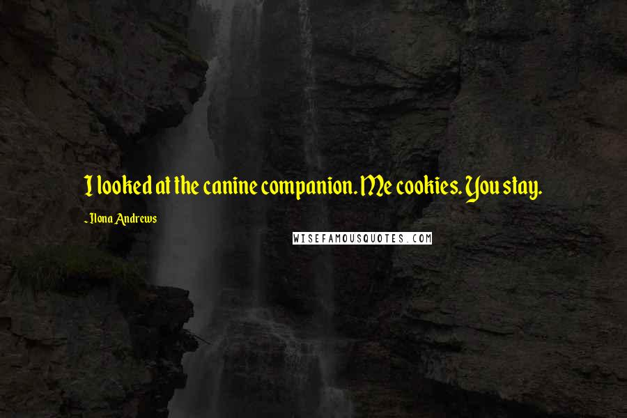 Ilona Andrews Quotes: I looked at the canine companion. Me cookies. You stay.