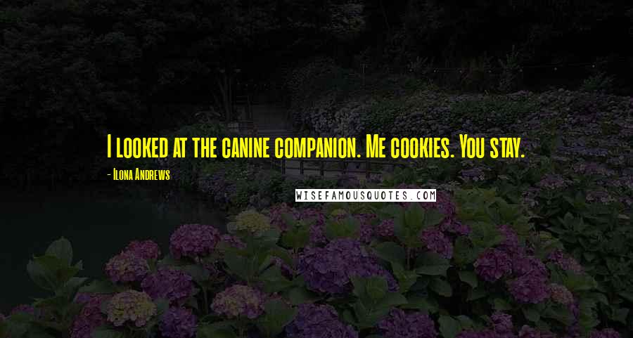 Ilona Andrews Quotes: I looked at the canine companion. Me cookies. You stay.