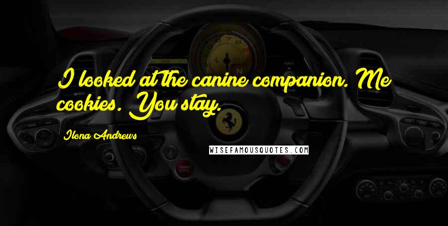 Ilona Andrews Quotes: I looked at the canine companion. Me cookies. You stay.