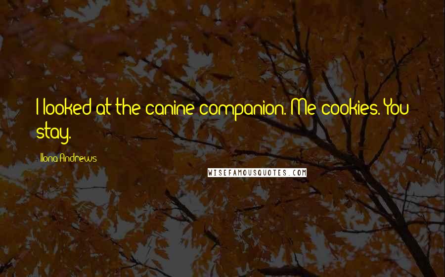 Ilona Andrews Quotes: I looked at the canine companion. Me cookies. You stay.