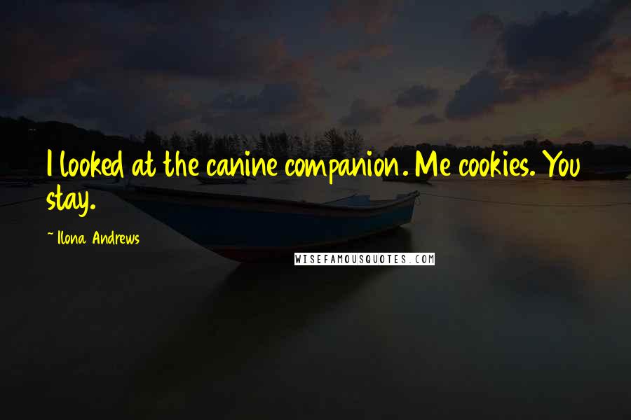 Ilona Andrews Quotes: I looked at the canine companion. Me cookies. You stay.