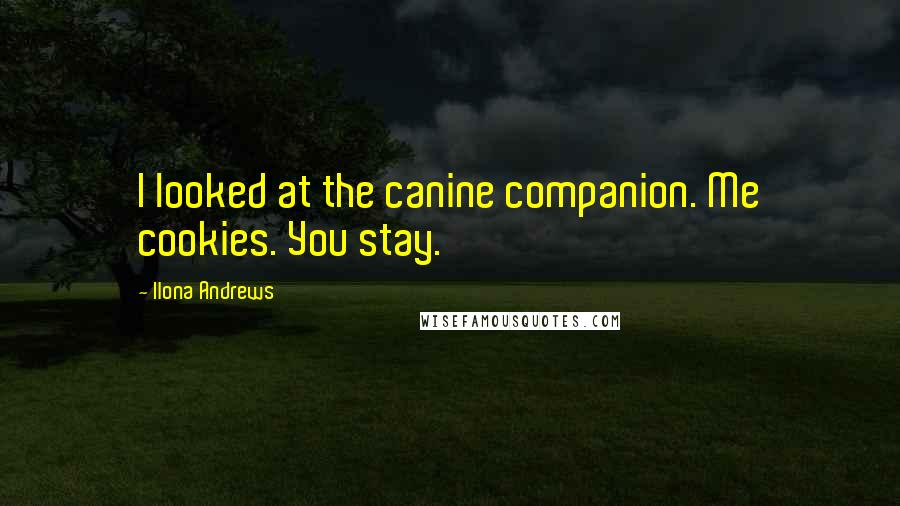 Ilona Andrews Quotes: I looked at the canine companion. Me cookies. You stay.