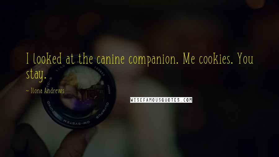 Ilona Andrews Quotes: I looked at the canine companion. Me cookies. You stay.