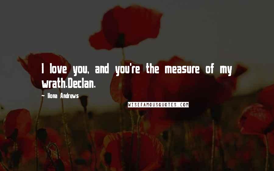Ilona Andrews Quotes: I love you, and you're the measure of my wrath.Declan.