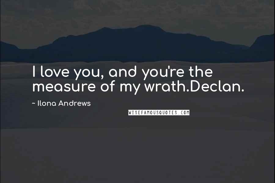 Ilona Andrews Quotes: I love you, and you're the measure of my wrath.Declan.