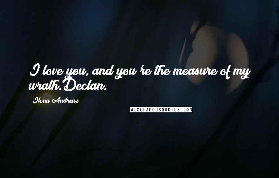 Ilona Andrews Quotes: I love you, and you're the measure of my wrath.Declan.