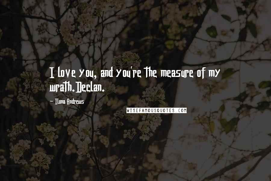 Ilona Andrews Quotes: I love you, and you're the measure of my wrath.Declan.
