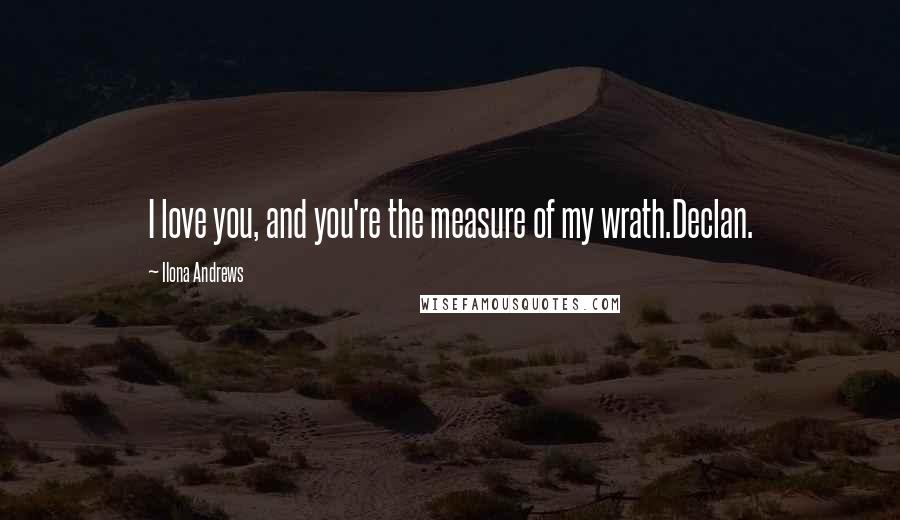 Ilona Andrews Quotes: I love you, and you're the measure of my wrath.Declan.